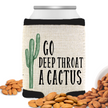 A can cooler with tex in a sarcastic saying and cactus design, alongside a pile of almonds. The cooler has black trim and a natural linen color, with the text 'GO DEEP THROAT A CACTUS' printed on it.
