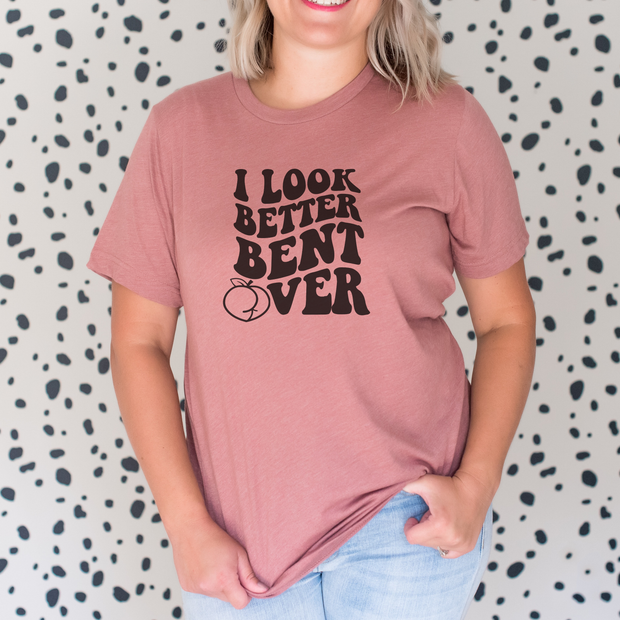 I Look Better Bent Over T-Shirt - Funny Flirty Graphic T-Shirt
