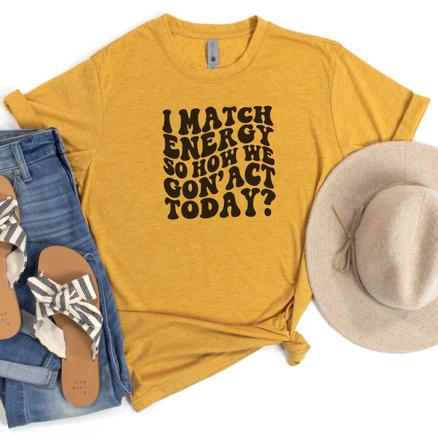 I Match Energy So How We Gon' Act Today