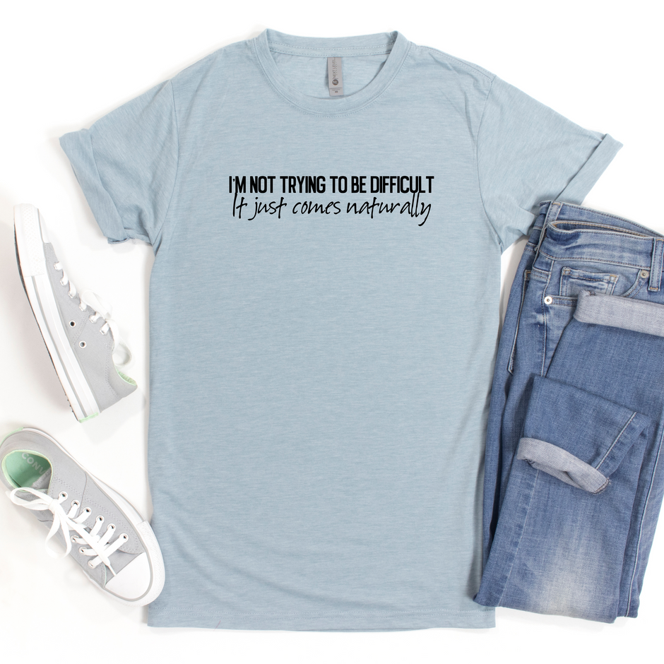 I'm Not Trying To Be Difficult It Just Comes Naturally