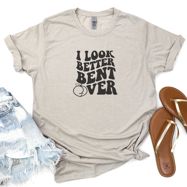 I Look Better Bent Over T-Shirt - Funny Flirty Graphic T-Shirt