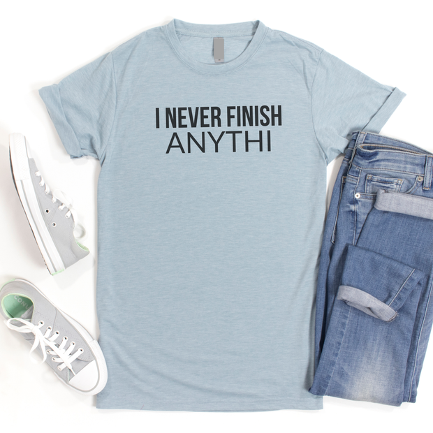 I Never Finish Anythi – Funny Graphic T-Shirt