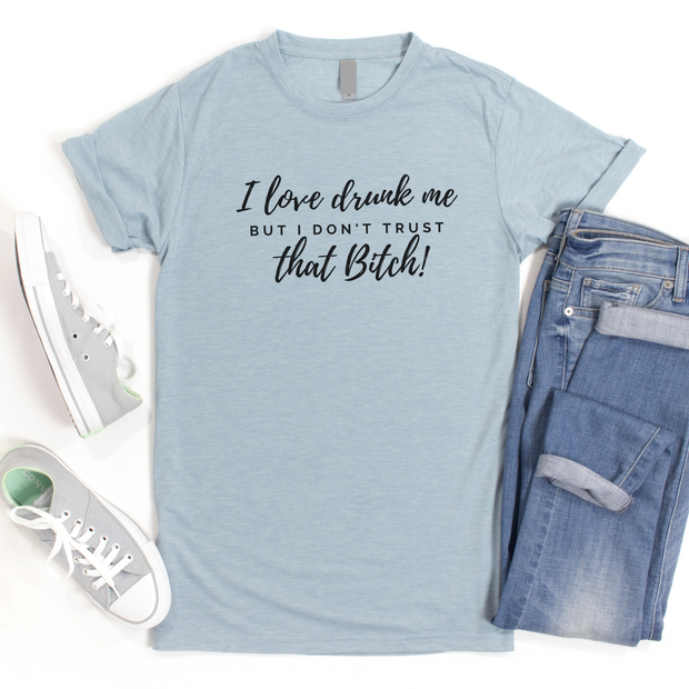 I Love Drunk Me But I Don't Trust That Bitch